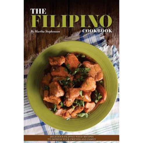 The Filipino Cookbook Delicious Filipino Food Recipes To Impress Your