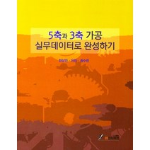 5축과 3축 가공 실무데이터로 완성하기, 5축과 3축 가공 실무데이터로.., 한상민(저),GS인터비전, GS인터비전