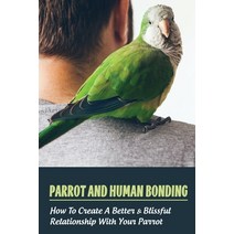 (영문도서) Parrot And Human Bonding: How To Create A Better & Blissful Relationship With Your Parrot: Wh... Paperback, Independently Published, English, 9798453560639