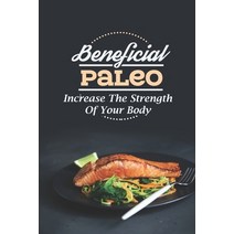 (영문도서) Beneficial Paleo: Increase The Strength Of Your Body: High-Quality Recipes Paperback, Independently Published, English, 9798482413135