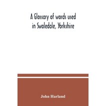 A glossary of words used in Swaledale Yorkshire Paperback, Alpha Edition
