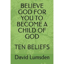 Believe God for You to Become a Child of God: Ten Beliefs Paperback, Independently Published