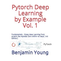 Pytorch Deep Learning by Example Vol. 1: Fundamentals - Grasp deep Learning from scratch like AlphaG... Paperback, Independently Published, English, 9798688223996