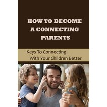 (영문도서) How To Become A Connecting Parents: Keys To Connecting With Your Children Better: Ways To Sta... Paperback, Independently Published, English, 9798538841042