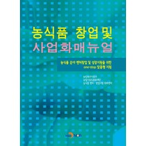 농식품 창업 및 사업화매뉴얼:농식품 분야 벤처창업 및 성장지원을 위한 one stop 맞춤형 지원, 진한엠앤비