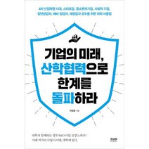 기업의 미래 산학협력으로 한계를 돌파하라 : 4차 산업혁명 시대 스타트업 중소벤처기업 사회적 기업 청년 창업자 예비