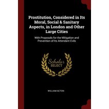Prostitution Considered in Its Moral Social & Sanitary Aspects in London and Other Large Cities With Proposals for the Mitigation and Prevention o, Andesite Press