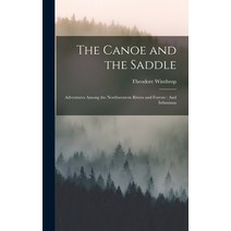 (영문도서) The Canoe and the Saddle: Adventures Among the Northwestern Rivers and Forests: And Isthmiana Hardcover, Legare Street Press, English, 9781016263788