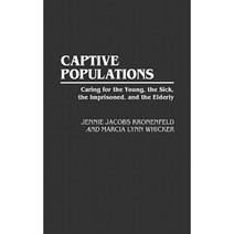 Captive Populations: Caring for the Young the Sick the Imprisoned and the Elderly Hardcover, Praeger