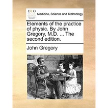 Elements of the Practice of Physic. by John Gregory M.D. ... the Second Edition. Paperback, Gale Ecco, Print Editions