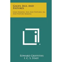 Gages Jigs and Fixtures: Gage Making Jigs and Fixtures Jig and Fixture Making Paperback, Literary Licensing, LLC