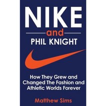 Nike and Phil Knight: How They Grew and Changed the Fashion and Athletic Worlds Forever Paperback, Createspace Independent Publishing Platform
