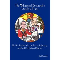 The Whimsical Gourmet S Guide to Paris: The Non-Definitive Guide to Dining Sightseeing and Good Old Fashioned Mischief Paperback, iUniverse