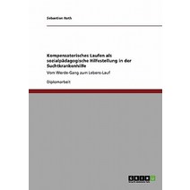 Kompensatorisches Laufen ALS Sozialpadagogische Hilfestellung in Der Suchtkrankenhilfe Paperback, Grin Publishing