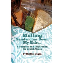 Stuffing Sandwiches Down My Shirt...: Strategies and Inspiration for Crutch Users Paperback, Createspace Independent Publishing Platform