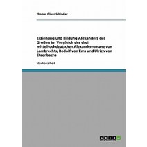 Erziehung Und Bildung Alexanders Des Groen Im Vergleich Der Drei Mittelhochdeutschen Alexanderromane V..., Grin Publishing