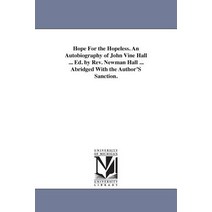 Hope for the Hopeless. an Autobiography of John Vine Hall ... Ed. by REV. Newman Hall ... Abridged wit..., University of Michigan Library