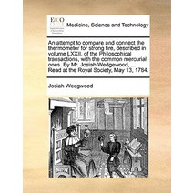 An Attempt to Compare and Connect the Thermometer for Strong Fire Described in Volume LXXII. of the P..., Gale Ecco, Print Editions