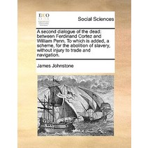 A Second Dialogue of the Dead: Between Ferdinand Cortez and William Penn. to Which Is Added a Scheme ..., Gale Ecco, Print Editions