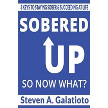 Sobered Up So Now What?: 3 Keys to Staying Sober & Succeeding at Life Paperback, Createspace Independent Publishing Platform