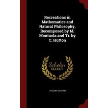 Recreations in Mathematics and Natural Philosophy Recomposed by M. Montucla and Tr. by C. Hutton Hardcover, Andesite Press