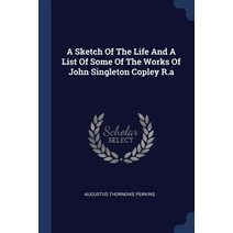 A Sketch of the Life and a List of Some of the Works of John Singleton Copley R.a Paperback, Sagwan Press