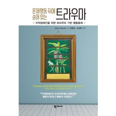 문제행동 뒤에 숨어 있는 트라우마:지적장애인을 위한 트라우마 기반 행동중재, Karyn Harvey, 학지사