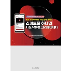 스마트폰 하나면 나도 유튜브 크리에이터다:초보 크리에이터를 위한 완벽 가이드, SNS소통연구소, 이종구 이정화 김수영 박영경