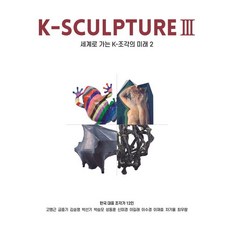 K-SCULPTURE 3: 세계로 가는 K-조각의 미래 2(국문판), 아이리치코리아, 강은주 강재현 고충환 김성호 김수진 김윤섭 김진엽 문혜진 백기영 이경모 최태만 홍경한