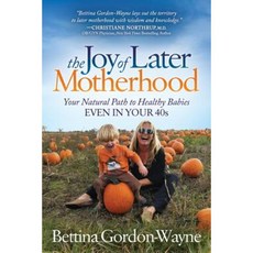 The Joy of Later Motherhood: The Natural Path to Healthy Babies in Your 40's Paperback, Morgan James Publishing