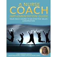A Nurse Coach Implementation Guide: Your Crash Course to an Effective Values Conversation Paperback, Createspace Independent Publishing Platform