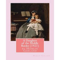 A Daughter of the Middle Border (1921) by Hamlin Garland Paperback, Createspace Independent Publishing Platform