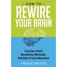 How to Rewire Your Brain: 7 Easy Steps to Master Neuroplasticity Mind Hacking Think Habits & Pract... Paperback, Lulu.com