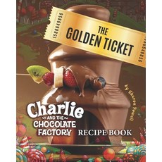 The Golden Ticket: Charlie and the Chocolate Factory Recipe Book Paperback, Independently Published