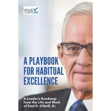 A Playbook for Habitual Excellence: A Leader's Roadmap from the Life and  Work of Paul H. O'Neill, Sr.