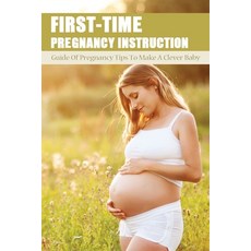 (영문도서) First-Time Pregnancy Instruction: Guide Of Pregnancy Tips To Make A Clever Baby: Pre Pregnanc... Paperback, Independently Published, English, 9798504496559