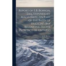 (영문도서) Report of E.B. Borron Esq. Stipendiary Magistrate on Part of the Basin of Hudson's Bay Bel... Hardcover, Legare Street Press, English, 9781020948404