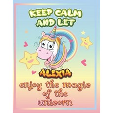keep calm and let Alexia enjoy the magic of the unicorn: The Unicorn coloring book is a very nice gi... Paperback, Independently Published, English, 9798733990477