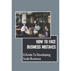 (영문도서) How To Face Business Mistakes: A Guide To Developing Scale Business: Building Dream Business Paperback, Independently Published, English, 9798548886439
