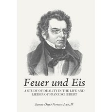 (영문도서) Feuer Und Eis: A Study of Duality in the Life and Lieder of Franz Schubert Hardcover, Authorhouse, English, 9781546255529