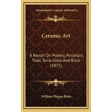 Ceramic Art: A Report On Pottery Porcelain Tiles Terra-Cotta And Brick (1875) Hardcover, Kessinger Publishing