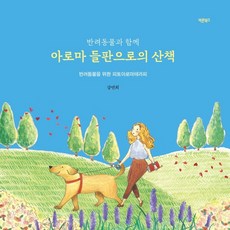 반려동물과 함께 아로마 들판으로의 산책:반려동물을 위한 피토아로마테라피, 바른북스, 9791165452230, 강연희 저