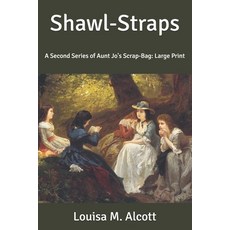 Shawl-Straps: A Second Series of Aunt Jo's Scrap-Bag: Large Print Paperback, Independently Published