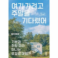 여기 가려고 주말을 기다렸어 - 기분과 취향 따라 떠나는 로컬힙 여행지 300