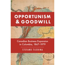 Opportunism and Goodwill: Canadian Business Expansion in Colombia 1867-1979 Hardcover, University of Toronto Press, English, 9781442646865