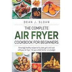 The Complete Air Fryer Cookbook for Beginners: AMAZINGLY HEALTHY RECIPES TO FRY BAKE GRILL AND RO... Paperback, Independently Published, English, 9798628388907