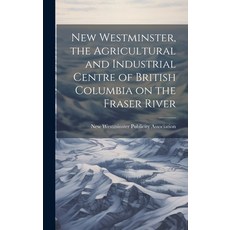 (영문도서) New Westminster the Agricultural and Industrial Centre of British Columbia on the Fraser River Hardcover, Legare Street Press, English, 9781020947742