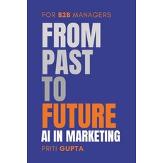 (영문도서) From Past To Future: AI in Marketing for B2B Managers Paperback, Independently Published, English, 9798883359162