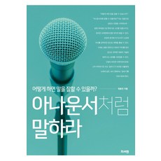 아나운서처럼 말하라:어떻게 하면 말을 잘할 수 있을까?, 지서연, 정효진 저