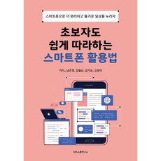 [에스엔에스소통연구소]초보자도 쉽게 따라하는 스마트폰 활용법 : 스마트폰으로 더 편리하고 즐거운 일상을 누리자